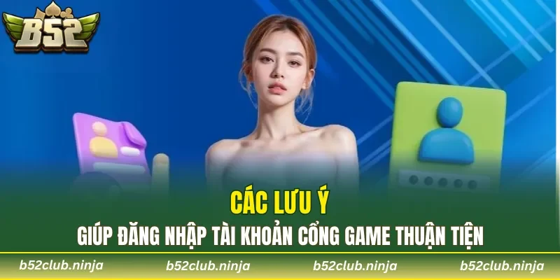 Các lưu ý giúp đăng nhập tài khoản cổng game thuận tiện