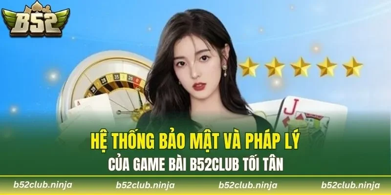 Hệ thống bảo mật và pháp lý của Game Bài b52club tối tân