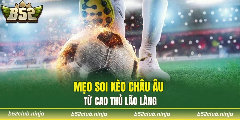Mẹo soi kèo châu Âu từ cao thủ lão làng