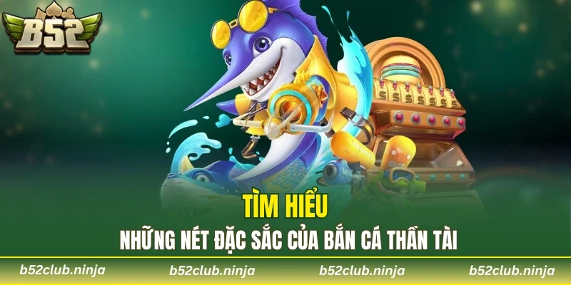 Tìm hiểu những nét đặc sắc của bắn cá thần tài