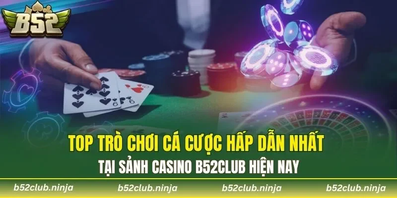 Top trò chơi cá cược hấp dẫn nhất tại sảnh Casino b52club hiện nay